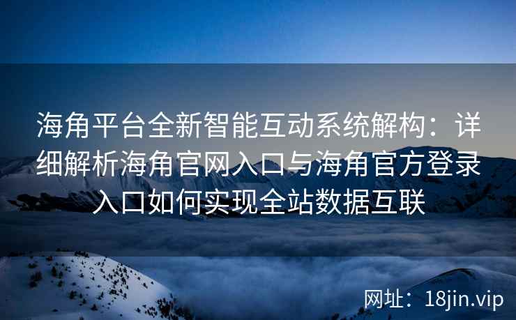 海角平台全新智能互动系统解构：详细解析海角官网入口与海角官方登录入口如何实现全站数据互联