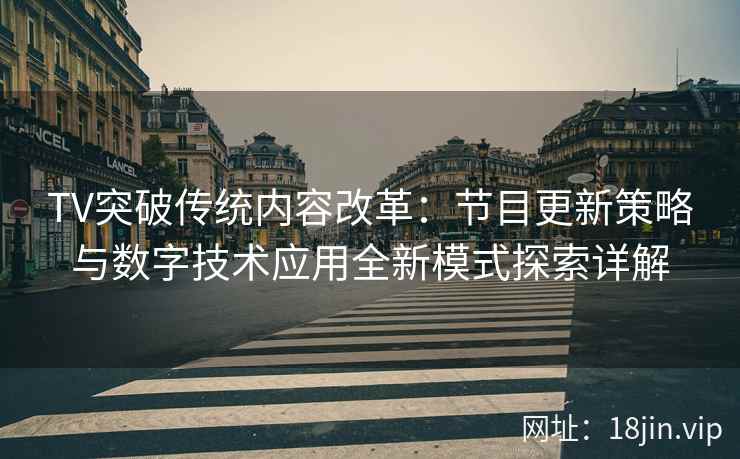 TV突破传统内容改革：节目更新策略与数字技术应用全新模式探索详解