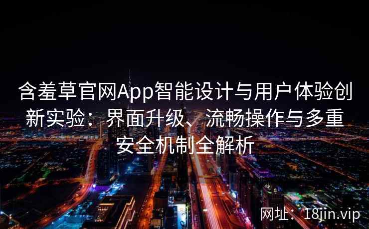 含羞草官网App智能设计与用户体验创新实验：界面升级、流畅操作与多重安全机制全解析