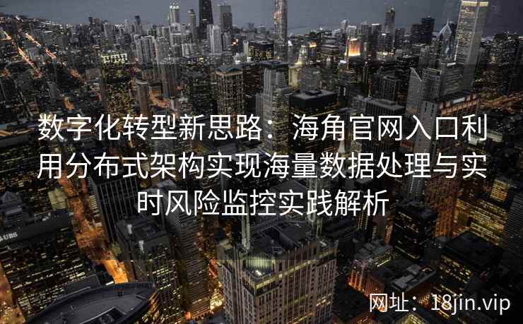 数字化转型新思路：海角官网入口利用分布式架构实现海量数据处理与实时风险监控实践解析