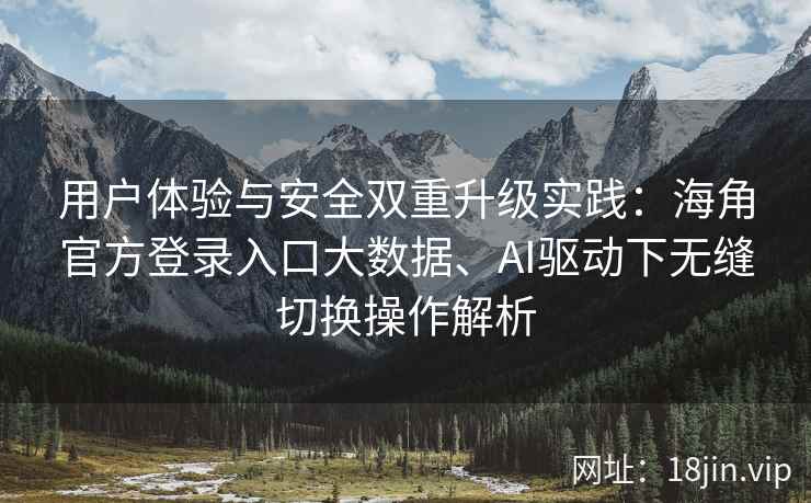 用户体验与安全双重升级实践：海角官方登录入口大数据、AI驱动下无缝切换操作解析