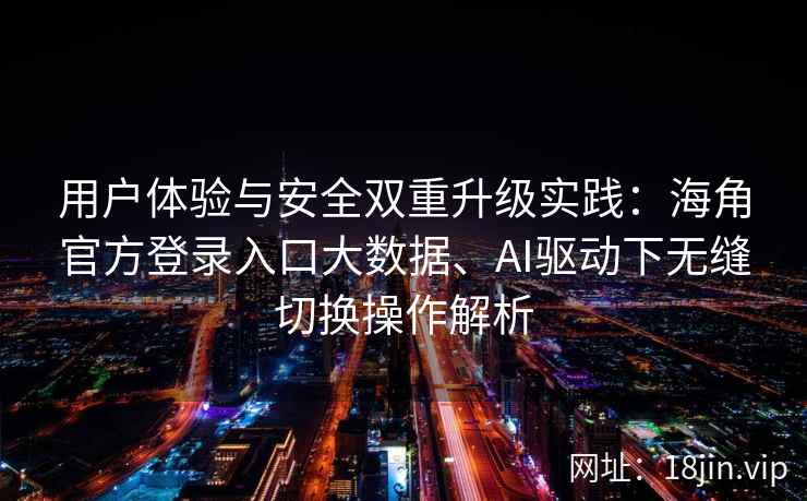 用户体验与安全双重升级实践：海角官方登录入口大数据、AI驱动下无缝切换操作解析