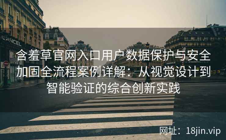 含羞草官网入口用户数据保护与安全加固全流程案例详解：从视觉设计到智能验证的综合创新实践