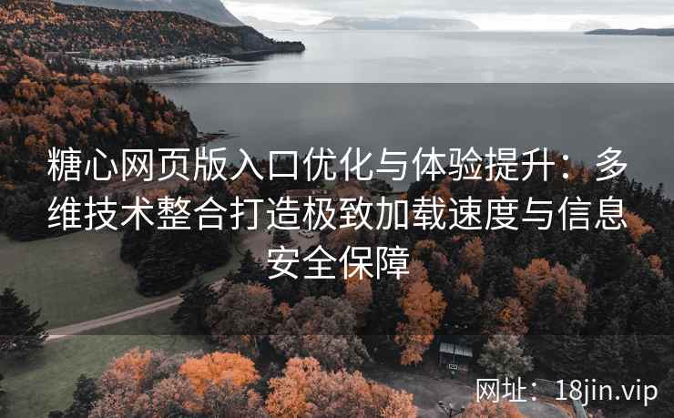 糖心网页版入口优化与体验提升：多维技术整合打造极致加载速度与信息安全保障