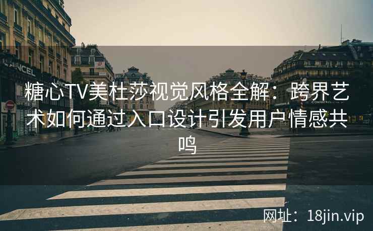 糖心TV美杜莎视觉风格全解：跨界艺术如何通过入口设计引发用户情感共鸣