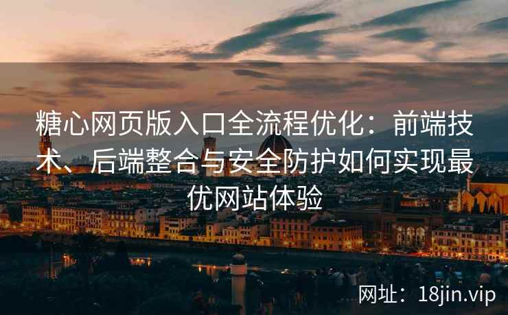 糖心网页版入口全流程优化：前端技术、后端整合与安全防护如何实现最优网站体验